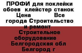 ПРОФИ для поклейки обоев  клейстер станок › Цена ­ 7 400 - Все города Строительство и ремонт » Строительное оборудование   . Белгородская обл.,Белгород г.